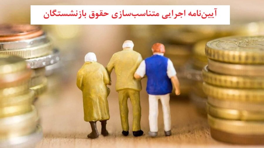آیین‌نامه اجرایی متناسب‌ سازی حقوق بازنشستگان ابلاغ شد