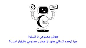 چرا ترجمه انسانی هنوز از هوش مصنوعی دقیق‌تر است؟
