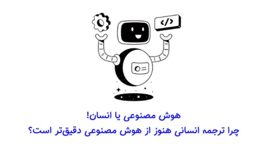چرا ترجمه انسانی هنوز از هوش مصنوعی دقیق‌تر است؟